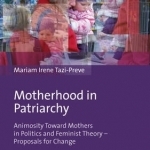 Motherhood in Patriarchy: Animosity Toward Mothers in Politics and Feminist Theory - Proposals for Change