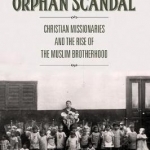 The Orphan Scandal: Christian Missionaries and the Rise of the Muslim Brotherhood