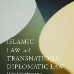 Islamic Law and Transnational Diplomatic Law: A Quest for Complementarity in Divergent Legal Theories: 2016
