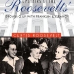 Upstairs at the Roosevelts&#039;: Growing Up with Franklin and Eleanor