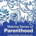 Making Sense of Parenthood: Caring, Gender and Family Lives