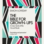 The Bible for Grown-Ups: A New Look at the Good Book