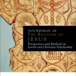 Soundings in the Judaism of Jesus: Perspectives and Methods in Contemporary Scholarship