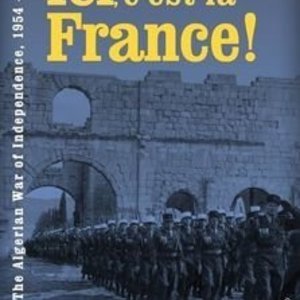 Ici, c&#039;est la France! The Algerian War of Independence 1954 - 1962