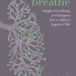 Breathe: Simple Breathing Techniques for a Calmer, Happier Life