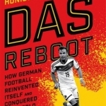 Das Reboot: How German Football Reinvented Itself and Conquered the World