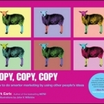 Copy, Copy, Copy: How to Do Smarter Marketing by Using Other People&#039;s Ideas