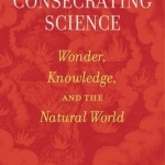Consecrating Science: Wonder, Knowledge, and the Natural World