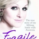 Fragile: The True Story of My Lifelong Battle With Anorexia