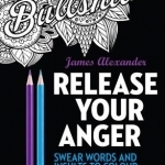 Release Your Anger: An Adult Coloring Book with 40 Swear Words to Color and Relax: 1