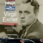 Virgil Exner: Visioneer: The Official Biography of Virgil M. Exner, Designer Extraordinaire