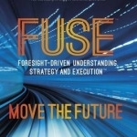 Fuse: Foresight-Driven Understanding, Strategy and Execution: Move the Future: 2015