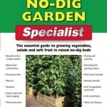 The No Dig Garden Specialist: The Essential Guide to Growing Vegetables, Salads and Soft Fruit in Raised No-dig Beds