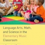 Language Arts, Math, and Science in the Elementary Music Classroom: A Practical Tool