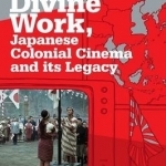 Divine Work: Japanese Colonial Cinema and its Legacy