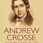 Andrew Crosse and the Mite Who Shocked the World: The Life and Work of an Electrical Pioneer