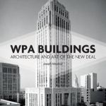WPA Buildings: Architecture and Art of the New Deal