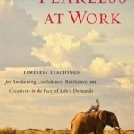 Fearless at Work: Timeless Teachings for Awakening Confidence, Resilience, and Creativity in the Face of Life&#039;s Demands
