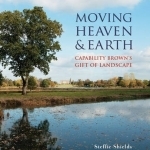 Moving Heaven and Earth: Capability Brown&#039;s Gift of Landscape