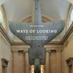 Ways of Looking: How to Experience Contemporary Art