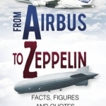 From Airbus to Zeppelin: Facts, Figures and Quotes from the World of Aviation
