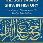 The Sunna and Shi&#039;a in History: Division and Ecumenism in the Muslim Middle East