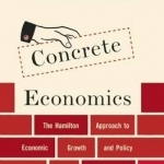 Concrete Economics: The Hamilton Approach to Economic Growth and Policy