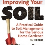 Improving Your Soil: A Practical Guide to Soil Management for the Serious Home Gardener