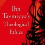 Ibn Taymiyya&#039;s Theological Ethics