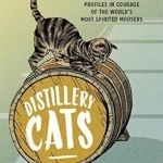 Distillery Cats: Profiles in Courage of the World&#039;s Most Spirited Mousers