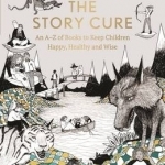 The Story Cure: An A-Z of Books to Keep Kids Happy, Healthy and Wise