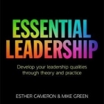 Essential Leadership: Develop Your Leadership Qualities Through Theory and Practice