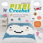 Pixel Crochet: 101 Supercool 8-Bit Inspired Designs to Crochet - Includes Blankets, Cushions &amp; Accessories