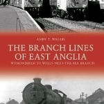 The Branch Lines of East Anglia: Wymondham to Wells Next the Sea Branch