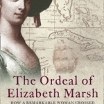 The Ordeal of Elizabeth Marsh: How a Remarkable Woman Crossed Seas and Empires to Become Part of World History
