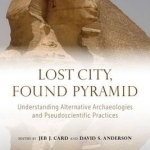 Lost City, Found Pyramid: Understanding Alternative Archaeologies and Pseudoscientific Practices