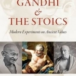 Gandhi and the Stoics: Modern Experiments on Ancient Values