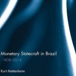 Monetary Statecraft in Brazil: 1808-2014