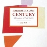 Marxism in A Lost Century: A Biography of Paul Mattick