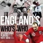 England&#039;s Who&#039;s Who: One Hundred and Forty Years of English International Footballers 1872-2013