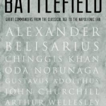 Masters of the Battlefield: Great Commanders from the Classical Age to the Napoleonic Era