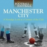 When Football Was Football: Manchester City: A Nostalgic Look at a Century of the Club: 2016