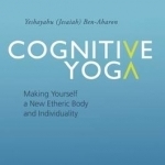 Cognitive Yoga: Making Yourself a New Etheric Body and Individuality