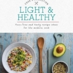 Light &amp; Healthy: Fuss-Free and Tasty Recipe Ideas for the Modern Cook