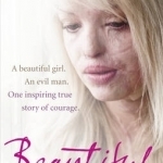 Beautiful: A Beautiful Girl. An Evil Man. One Inspiring True Story of Courage