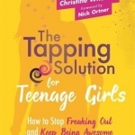 The Tapping Solution for Teenage Girls: How to Stop Freaking Out and Keep Being Awesome