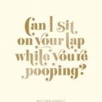 Can I Sit on Your Lap While You&#039;re Pooping?: Actual Quotes from an Actual Toddler to Her Actual Dad
