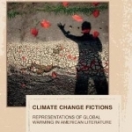 Climate Change Fictions: Representations of Global Warming in American Literature: 2016