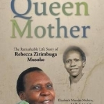 Queen Mother: The Remarkable Life Story of Rebecca Zirimbuga Musoke