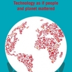 Rethink, Retool, Reboot: Technology as If People and Planet Mattered